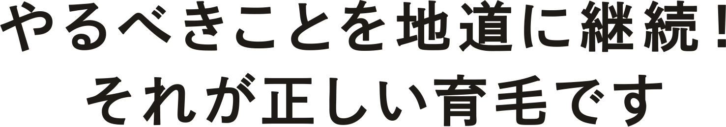 やるべきことを地道に継続！それが正しい育毛です